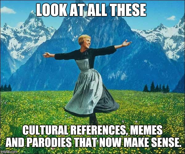 Julie Andrews | LOOK AT ALL THESE CULTURAL REFERENCES, MEMES AND PARODIES THAT NOW MAKE SENSE. | image tagged in julie andrews,AdviceAnimals | made w/ Imgflip meme maker