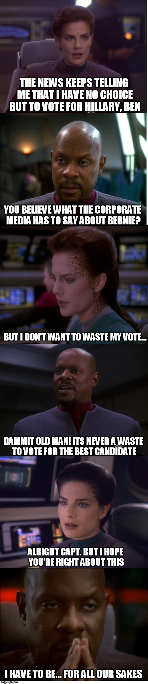 Captain Benjamin Sisko endorses Bernie Sanders for president | THE NEWS KEEPS TELLING ME THAT I HAVE NO CHOICE BUT TO VOTE FOR HILLARY, BEN I HAVE TO BE... FOR ALL OUR SAKES YOU BELIEVE WHAT THE CORPORAT | image tagged in memes,funny,star trek,politics,vote bernie sanders | made w/ Imgflip meme maker