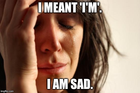 First World Problems Meme | I MEANT 'I'M'. I AM SAD. | image tagged in memes,first world problems | made w/ Imgflip meme maker