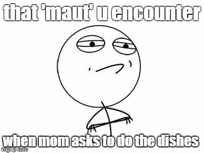 Challenge Accepted Rage Face | that 'maut' u encounter when mom asks to do the dishes | image tagged in memes,challenge accepted rage face | made w/ Imgflip meme maker
