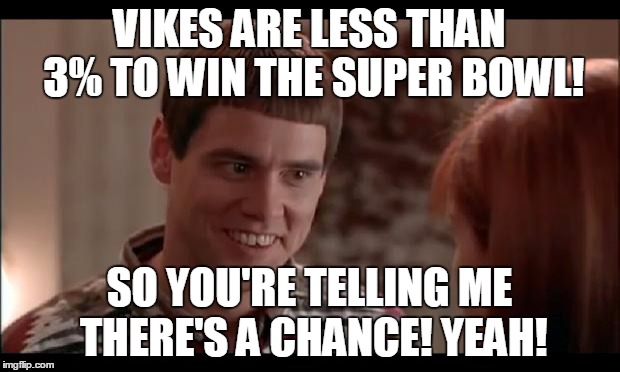you're tellin me there's a chance | VIKES ARE LESS THAN 3% TO WIN THE SUPER BOWL! SO YOU'RE TELLING ME THERE'S A CHANCE! YEAH! | image tagged in you're tellin me there's a chance | made w/ Imgflip meme maker
