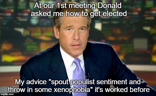 Brian Williams Was There | At our 1st meeting Donald asked me how to get elected My advice "spout populist sentiment and throw in some xenophobia" it's worked before | image tagged in memes,brian williams was there | made w/ Imgflip meme maker