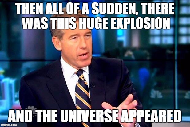 BAZINGA!! | THEN ALL OF A SUDDEN, THERE WAS THIS HUGE EXPLOSION AND THE UNIVERSE APPEARED | image tagged in memes,brian williams was there 2 | made w/ Imgflip meme maker