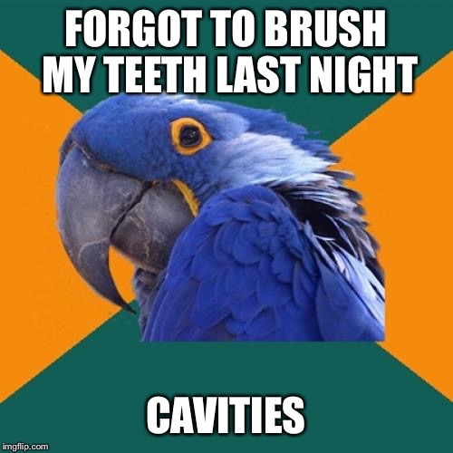 Paranoid Parrot | FORGOT TO BRUSH MY TEETH LAST NIGHT CAVITIES | image tagged in memes,paranoid parrot,AdviceAnimals | made w/ Imgflip meme maker
