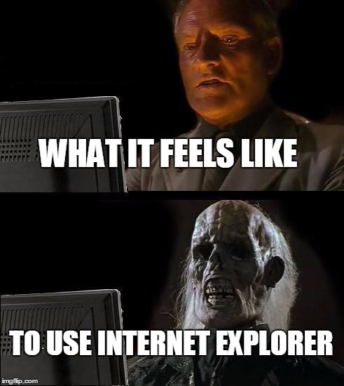 I'll Just Wait Here | WHAT IT FEELS LIKE TO USE INTERNET EXPLORER | image tagged in memes,ill just wait here | made w/ Imgflip meme maker