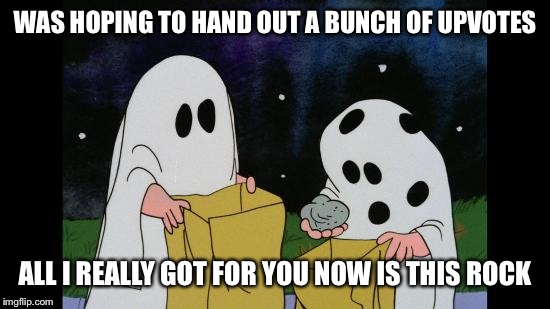 Charlie Brown Halloween Rock | WAS HOPING TO HAND OUT A BUNCH OF UPVOTES ALL I REALLY GOT FOR YOU NOW IS THIS ROCK | image tagged in charlie brown halloween rock | made w/ Imgflip meme maker