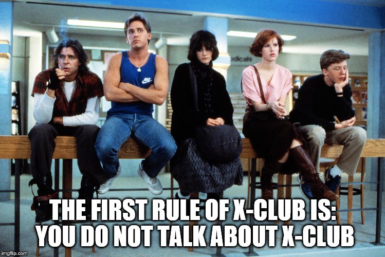 breakfast club | THE FIRST RULE OF X-CLUB IS: YOU DO NOT TALK ABOUT X-CLUB | image tagged in breakfast club | made w/ Imgflip meme maker
