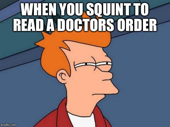 Futurama Fry Meme | WHEN YOU SQUINT TO READ A DOCTORS ORDER | image tagged in memes,futurama fry | made w/ Imgflip meme maker