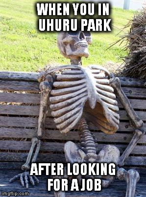Waiting Skeleton | WHEN YOU IN UHURU PARK AFTER LOOKING FOR A JOB | image tagged in memes,waiting skeleton | made w/ Imgflip meme maker