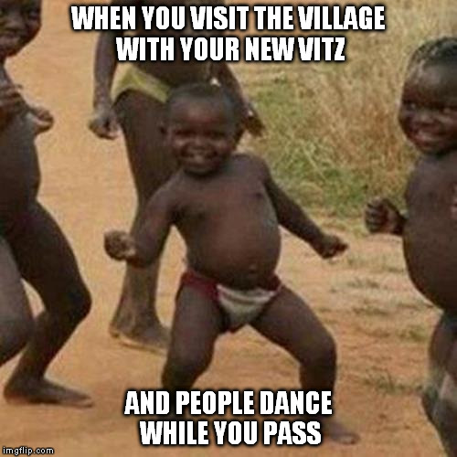 Third World Success Kid | WHEN YOU VISIT THE VILLAGE WITH YOUR NEW VITZ AND PEOPLE DANCE WHILE YOU PASS | image tagged in memes,third world success kid | made w/ Imgflip meme maker