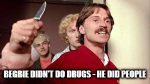 BEGBIE DIDN'T DO DRUGS - HE DID PEOPLE | made w/ Imgflip meme maker