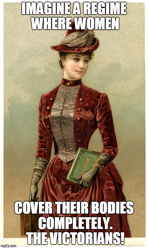 The victorians | IMAGINE A REGIME WHERE WOMEN COVER THEIR BODIES COMPLETELY. THE VICTORIANS! | image tagged in victorian,women,clothes,cover | made w/ Imgflip meme maker