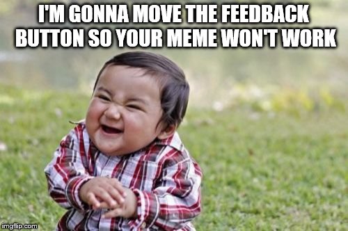 Evil Toddler Meme | I'M GONNA MOVE THE FEEDBACK BUTTON SO YOUR MEME WON'T WORK | image tagged in memes,evil toddler | made w/ Imgflip meme maker