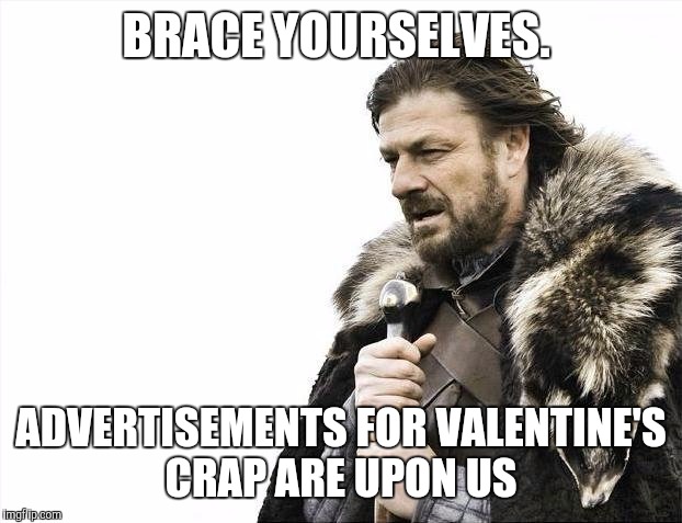 Brace Yourselves X is Coming | BRACE YOURSELVES. ADVERTISEMENTS FOR VALENTINE'S CRAP ARE UPON US | image tagged in memes,brace yourselves x is coming | made w/ Imgflip meme maker