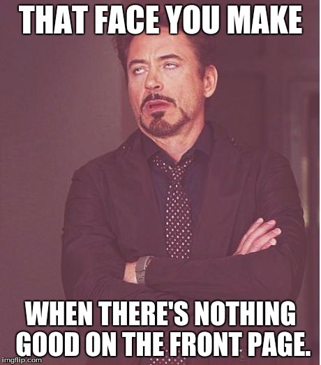 Face You Make Robert Downey Jr | THAT FACE YOU MAKE WHEN THERE'S NOTHING GOOD ON THE FRONT PAGE. | image tagged in memes,face you make robert downey jr | made w/ Imgflip meme maker