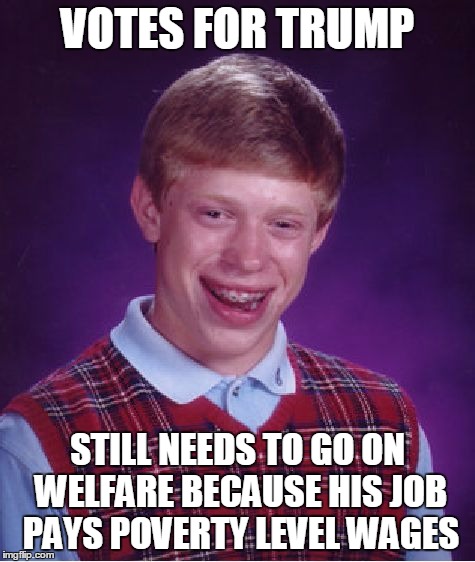 Bad Luck Brian Meme | VOTES FOR TRUMP STILL NEEDS TO GO ON WELFARE BECAUSE HIS JOB PAYS POVERTY LEVEL WAGES | image tagged in memes,bad luck brian | made w/ Imgflip meme maker