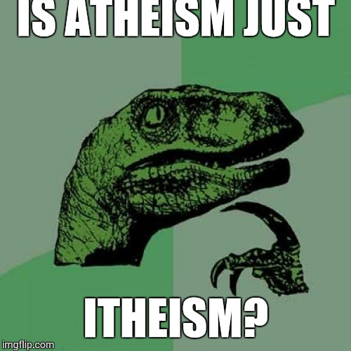 Philosoraptor Meme | IS ATHEISM JUST ITHEISM? | image tagged in memes,philosoraptor | made w/ Imgflip meme maker