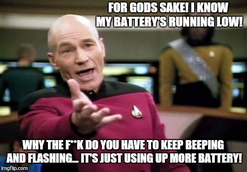 Picard Wtf | FOR GODS SAKE! I KNOW MY BATTERY'S RUNNING LOW! WHY THE F**K DO YOU HAVE TO KEEP BEEPING AND FLASHING...
IT'S JUST USING UP MORE BATTERY! | image tagged in memes,picard wtf | made w/ Imgflip meme maker