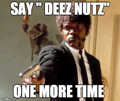 Say That Again I Dare You | SAY " DEEZ NUTZ" ONE MORE TIME | image tagged in memes,say that again i dare you | made w/ Imgflip meme maker