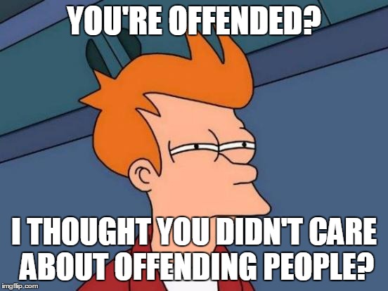 Futurama Fry Meme | YOU'RE OFFENDED? I THOUGHT YOU DIDN'T CARE ABOUT OFFENDING PEOPLE? | image tagged in memes,futurama fry | made w/ Imgflip meme maker