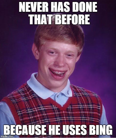NEVER HAS DONE THAT BEFORE BECAUSE HE USES BING | image tagged in memes,bad luck brian | made w/ Imgflip meme maker
