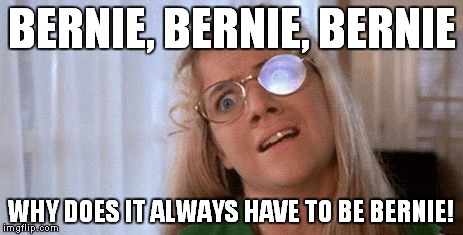 BERNIE, BERNIE, BERNIE WHY DOES IT ALWAYS HAVE TO BE BERNIE! | made w/ Imgflip meme maker
