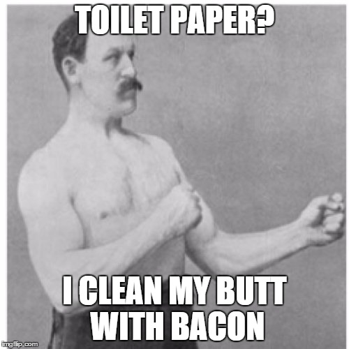 Overly Manly Man | TOILET PAPER? I CLEAN MY BUTT WITH BACON | image tagged in memes,overly manly man | made w/ Imgflip meme maker