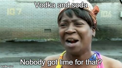 Ain't Nobody Got Time For That | Vodka and soda Nobody got lime for that? | image tagged in memes,aint nobody got time for that | made w/ Imgflip meme maker