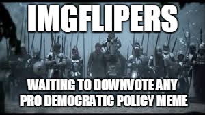 any questions? | IMGFLIPERS WAITING TO DOWNVOTE ANY PRO DEMOCRATIC POLICY MEME | image tagged in human army mythical,memes,army | made w/ Imgflip meme maker