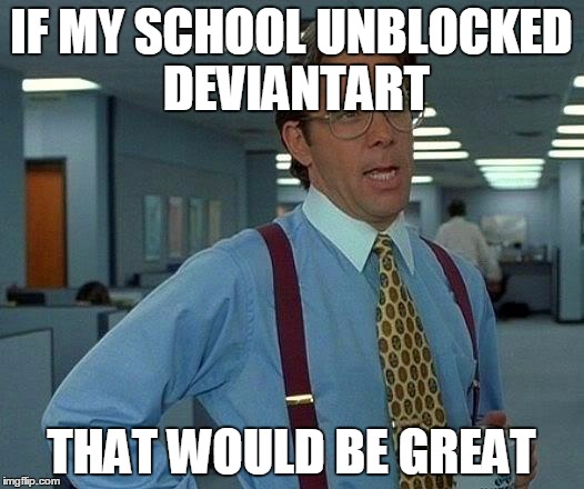 That Would Be Great | IF MY SCHOOL UNBLOCKED DEVIANTART THAT WOULD BE GREAT | image tagged in memes,that would be great,deviantart | made w/ Imgflip meme maker