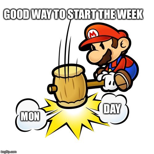 Mario Hammer Smash Meme | MON DAY GOOD WAY TO START THE WEEK | image tagged in memes,mario hammer smash | made w/ Imgflip meme maker