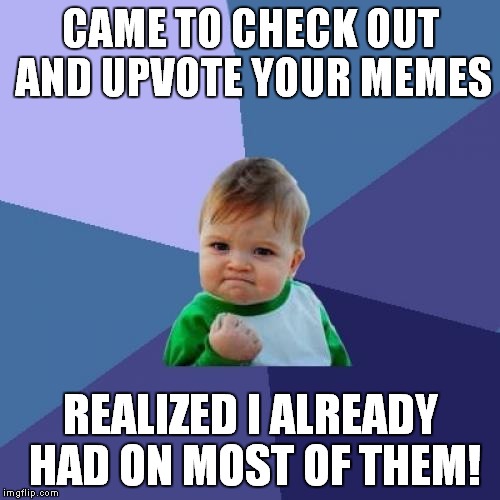 Success Kid Meme | CAME TO CHECK OUT AND UPVOTE YOUR MEMES REALIZED I ALREADY HAD ON MOST OF THEM! | image tagged in memes,success kid | made w/ Imgflip meme maker