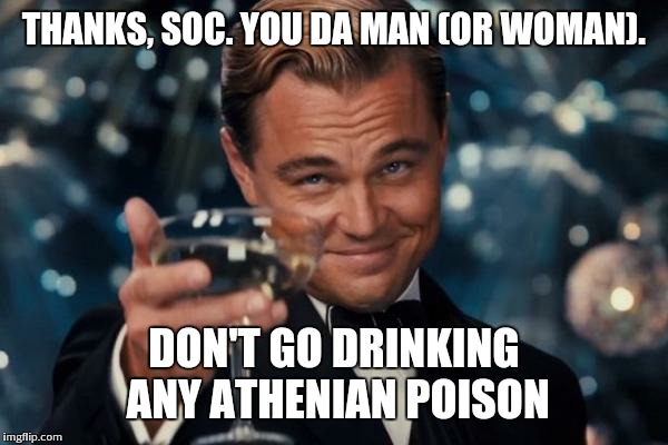 Leonardo Dicaprio Cheers Meme | THANKS, SOC. YOU DA MAN (OR WOMAN). DON'T GO DRINKING ANY ATHENIAN POISON | image tagged in memes,leonardo dicaprio cheers | made w/ Imgflip meme maker