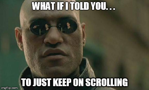 Matrix Morpheus Meme | WHAT IF I TOLD YOU. . . TO JUST KEEP ON SCROLLING | image tagged in memes,matrix morpheus | made w/ Imgflip meme maker