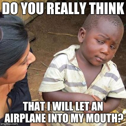 Third World Skeptical Kid | DO YOU REALLY THINK THAT I WILL LET AN AIRPLANE INTO MY MOUTH? | image tagged in memes,third world skeptical kid | made w/ Imgflip meme maker