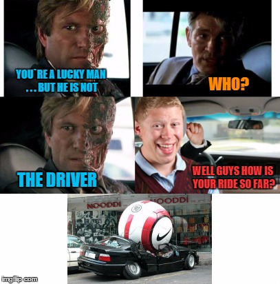 When the gods play soccer and you park in the wrong spot  | YOU`RE A LUCKY MAN . . . BUT HE IS NOT WHO? THE DRIVER WELL GUYS HOW IS YOUR RIDE SO FAR? | image tagged in memes,the dark knight,bad luck brian,soccer | made w/ Imgflip meme maker