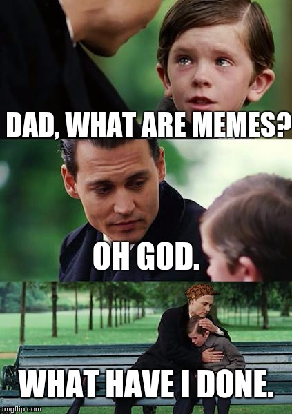 Finding Neverland | DAD, WHAT ARE MEMES? OH GOD. WHAT HAVE I DONE. | image tagged in memes,finding neverland,scumbag | made w/ Imgflip meme maker