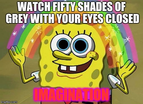 Imagination Spongebob | WATCH FIFTY SHADES OF GREY WITH YOUR EYES CLOSED IMAGINATION | image tagged in memes,imagination spongebob | made w/ Imgflip meme maker