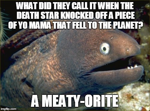 WHAT DID THEY CALL IT WHEN THE DEATH STAR KNOCKED OFF A PIECE OF YO MAMA THAT FELL TO THE PLANET? A MEATY-ORITE | made w/ Imgflip meme maker