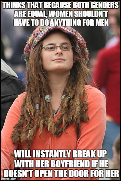 College Liberal | THINKS THAT BECAUSE BOTH GENDERS ARE EQUAL, WOMEN SHOULDN'T HAVE TO DO ANYTHING FOR MEN WILL INSTANTLY BREAK UP WITH HER BOYFRIEND IF HE DOE | image tagged in memes,college liberal | made w/ Imgflip meme maker