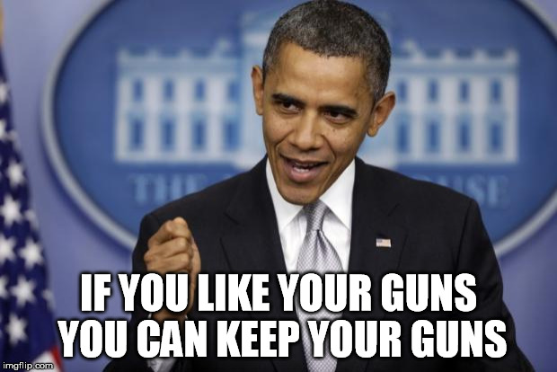 Seems legit  | IF YOU LIKE YOUR GUNS YOU CAN KEEP YOUR GUNS | image tagged in barack obama,gun control,2nd amendment | made w/ Imgflip meme maker