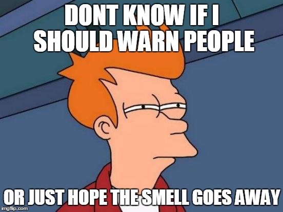 Futurama Fry Meme | DONT KNOW IF I SHOULD WARN PEOPLE OR JUST HOPE THE SMELL GOES AWAY | image tagged in memes,futurama fry | made w/ Imgflip meme maker