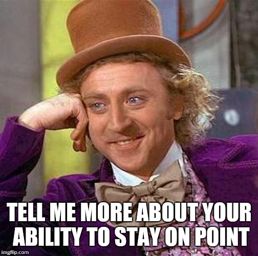 Creepy Condescending Wonka Meme | TELL ME MORE ABOUT YOUR ABILITY TO STAY ON POINT | image tagged in memes,creepy condescending wonka | made w/ Imgflip meme maker