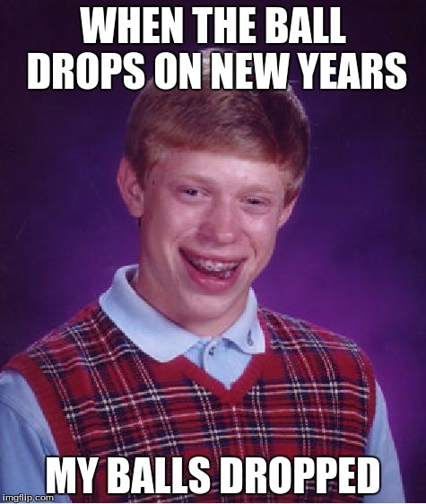 Bad Luck Brian Meme | WHEN THE BALL DROPS ON NEW YEARS MY BALLS DROPPED | image tagged in memes,bad luck brian | made w/ Imgflip meme maker
