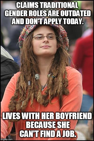 College Liberal Meme | CLAIMS TRADITIONAL GENDER ROLES ARE OUTDATED AND DON'T APPLY TODAY. LIVES WITH HER BOYFRIEND BECAUSE SHE CAN'T FIND A JOB. | image tagged in memes,college liberal | made w/ Imgflip meme maker
