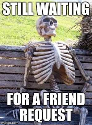 Waiting Skeleton | STILL WAITING FOR A FRIEND REQUEST | image tagged in memes,waiting skeleton | made w/ Imgflip meme maker