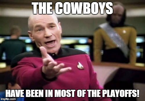 Picard Wtf Meme | THE COWBOYS HAVE BEEN IN MOST OF THE PLAYOFFS! | image tagged in memes,picard wtf | made w/ Imgflip meme maker