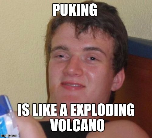 10 Guy Meme | PUKING IS LIKE A EXPLODING VOLCANO | image tagged in memes,10 guy | made w/ Imgflip meme maker