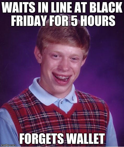 Bad Luck Brian | WAITS IN LINE AT BLACK FRIDAY FOR 5 HOURS FORGETS WALLET | image tagged in memes,bad luck brian | made w/ Imgflip meme maker