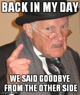 Back In My Day | BACK IN MY DAY WE SAID GOODBYE FROM THE OTHER SIDE | image tagged in memes,back in my day | made w/ Imgflip meme maker